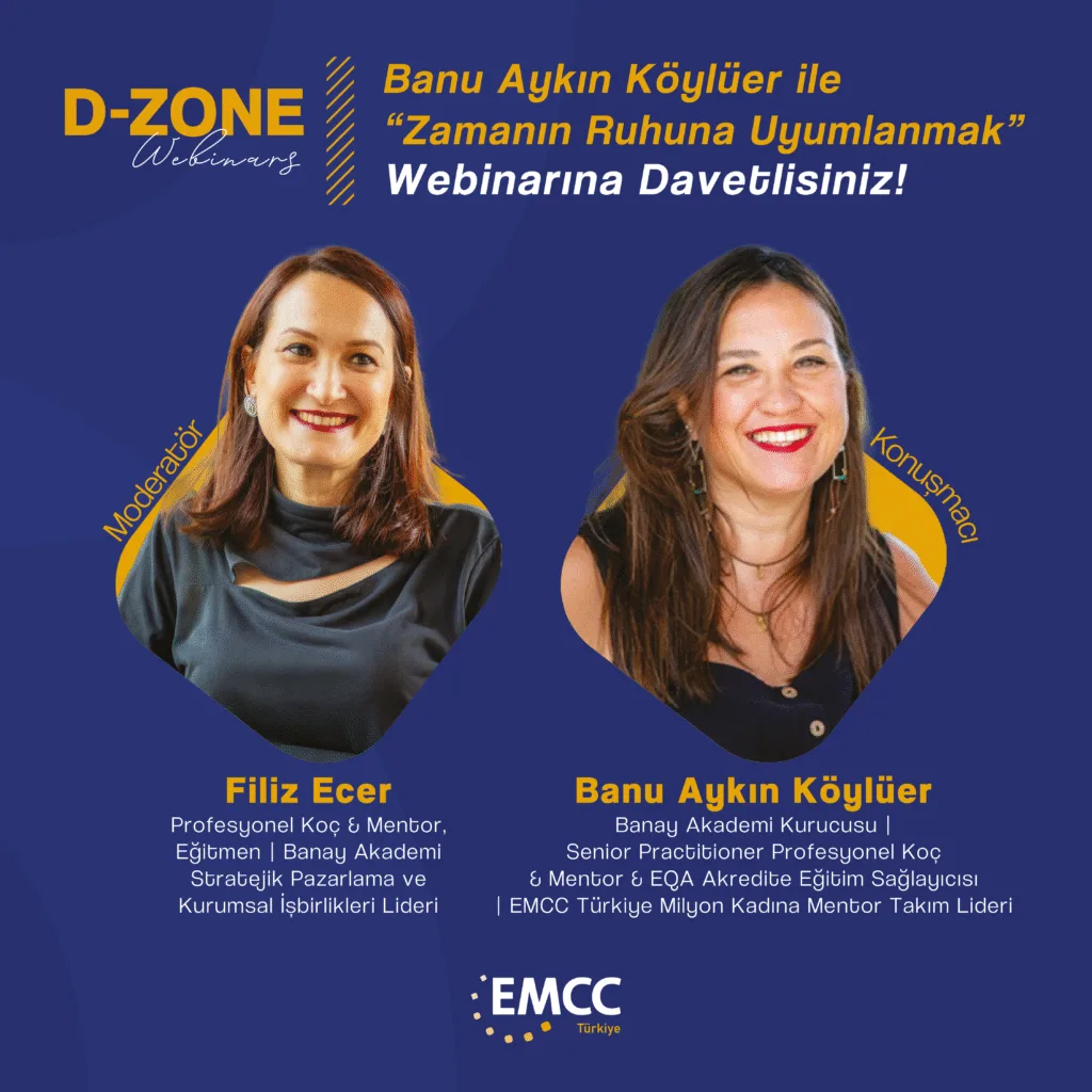 🌟 🎙️ D-Zone’da Yeni Bir Buluşma: Banu Aykın Köylüer ile “Zamanın Ruhuna Uyumlanmak” ✨Dijitalleşmenin dönüştürdüğü liderlik anlayışı, mentorluk yaklaşımları ve yapay zekâ çağında güvenli ilişkiler kurmanın incelikleri… Hepsi 24 Haziran akşamı, EMCC Türkiye D-Zone Webinarı’nda!Konuşmacı: Banu Aykın Köylüer
Banay Akademi Kurucusu | Senior Practitioner Profesyonel Koç & Mentor & EQA Akredite Eğitim Sağlayıcısı | EMCC Türkiye Milyon Kadına Mentor Takım LideriModeratör: Filiz Ecer
Profesyonel Koç & Mentor, Eğitmen | Banay Akademi Stratejik Pazarlama ve Kurumsal İşbirlikleri Lideri🗓️ Tarih: 24 Haziran 2025
🕗 Saat: 20:30 – 22:00
📍 Yer: Zoom
🔗 Kayıt: Kayıt Süresi Doldu!Dijital dünyada mentor ve lider olarak nasıl güçlenebiliriz?
Sohbet tadında, ilham dolu bu buluşmayı kaçırmayın!Tepe yöneticilerden ilham almak, farklı perspektifleri keşfetmek ve soru sorma fırsatını yakalamak için bu buluşmayı kaçırma!